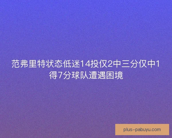 范弗里特状态低迷14投仅2中三分仅中1得7分球队遭遇困境